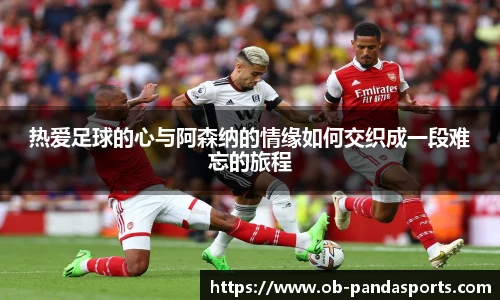 热爱足球的心与阿森纳的情缘如何交织成一段难忘的旅程