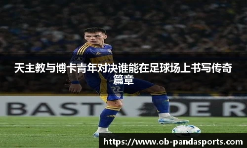 天主教与博卡青年对决谁能在足球场上书写传奇篇章