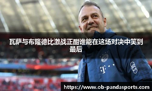 瓦萨与布隆德比激战正酣谁能在这场对决中笑到最后