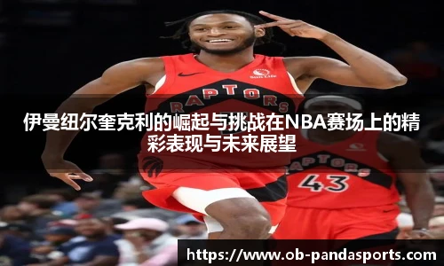 伊曼纽尔奎克利的崛起与挑战在NBA赛场上的精彩表现与未来展望