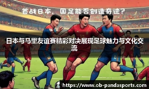 日本与马里友谊赛精彩对决展现足球魅力与文化交流